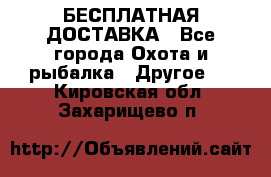 БЕСПЛАТНАЯ ДОСТАВКА - Все города Охота и рыбалка » Другое   . Кировская обл.,Захарищево п.